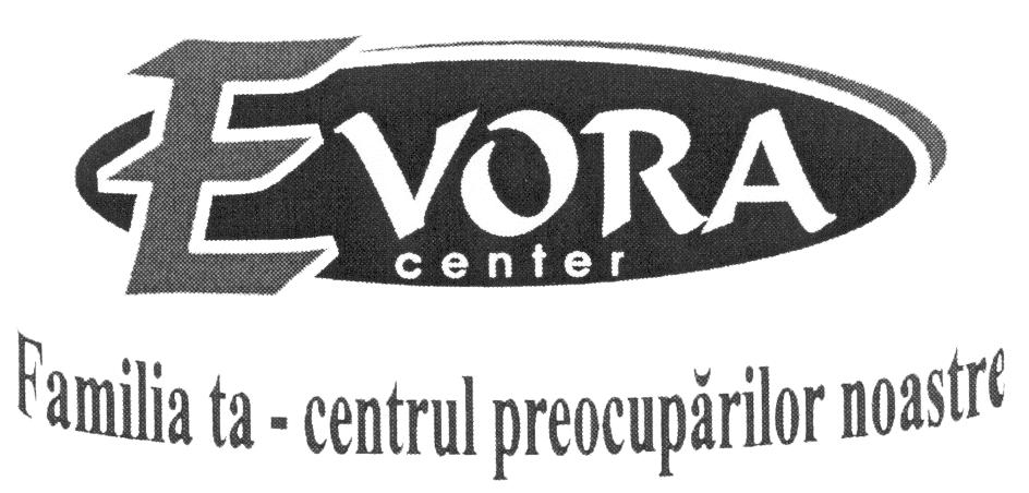 EVORA CENTER FAMILIA TA- CENTRUL PREOCUPARILOR NOASTRE