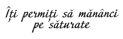 ÎŢI PERMIŢI SĂ MĂNÂNCI PE SĂTURATE