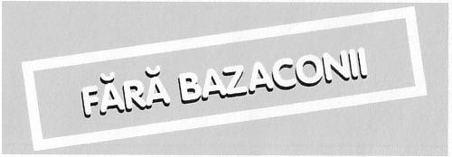 FĂRĂ BAZACONII