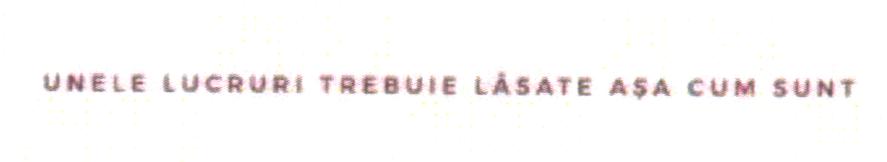 UNELE LUCRURI TREBUIE LĂSATE AŞA CUM SUNT