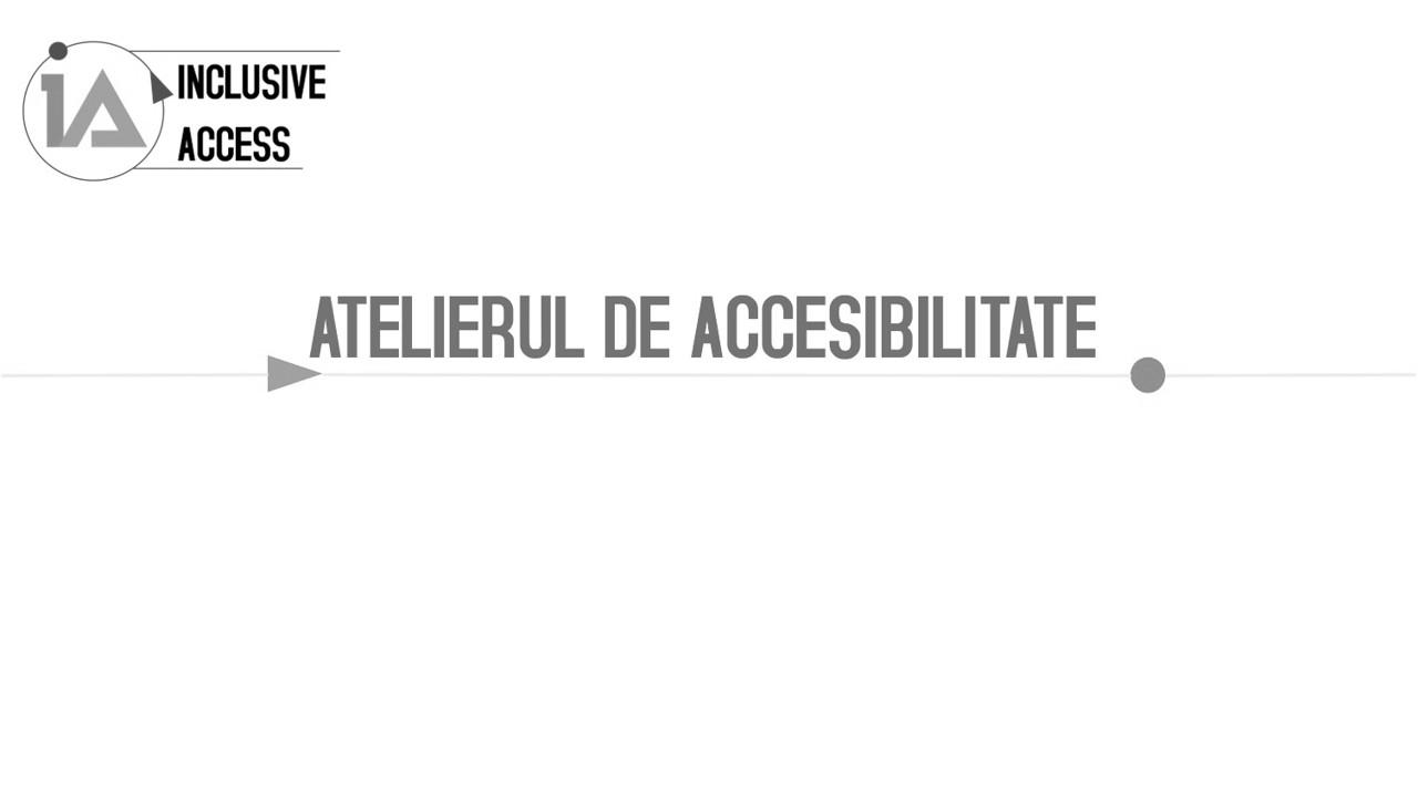 INCLUSIVE ACCESS ATELIERUL DE ACCESIBILITATE