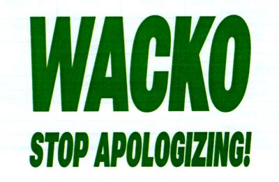 WACKO STOP APOLOGIZING!