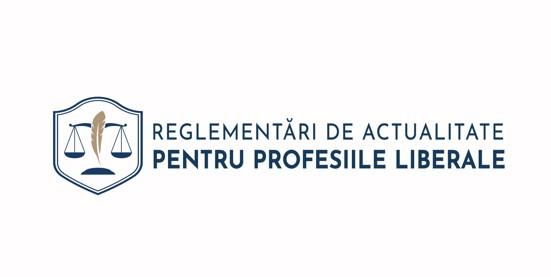 REGLEMENTĂRI DE ACTUALITATE PENTRU PROFESIILE LIBERALE